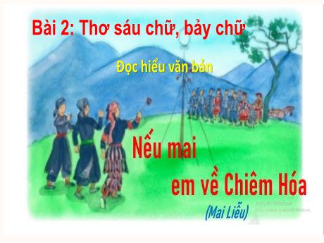 Bài giảng Ngữ văn 8 - Bài 2: Thơ sáu chữ, bảy chữ. Đọc hiểu văn bản Nếu mai em về Chiêm Hóa