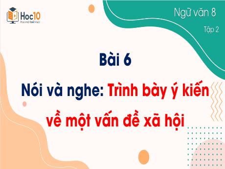Bài giảng Ngữ văn 8 - Bài 6: Nói và nghe Trình bày ý kiến về một vấn đề xã hội