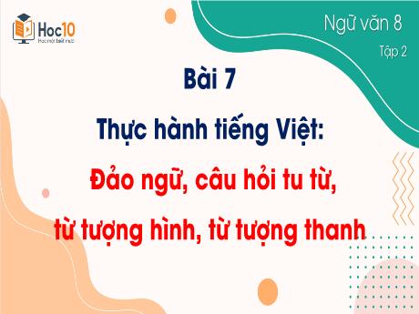 Bài giảng Ngữ văn 8 - Bài 7: Thực hành tiếng Việt Đảo ngữ, câu hỏi tu từ, từ tượng hình, từ tượng thanh